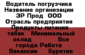 Водитель погрузчика › Название организации ­ ЭР-Прод, ООО › Отрасль предприятия ­ Продукты питания, табак › Минимальный оклад ­ 21 000 - Все города Работа » Вакансии   . Бурятия респ.